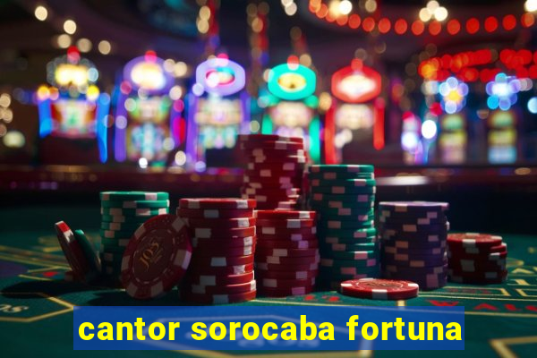 cantor sorocaba fortuna